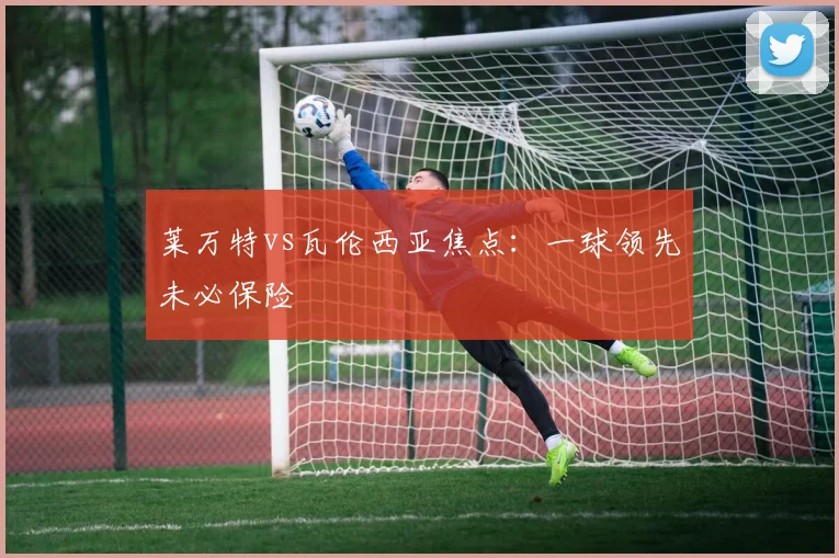 莱万特vs瓦伦西亚焦点：一球领先未必保险