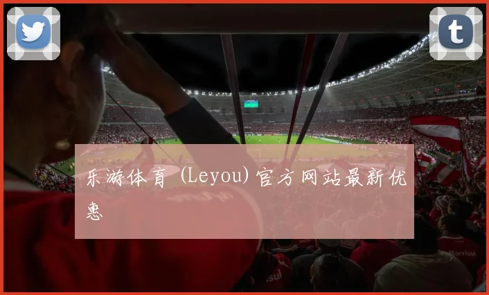乐游体育 (Leyou)官方网站最新优惠