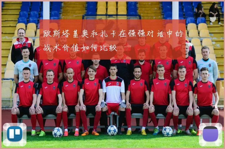 欧斯塔基奥和扎卡在强强对话中的战术价值如何比较