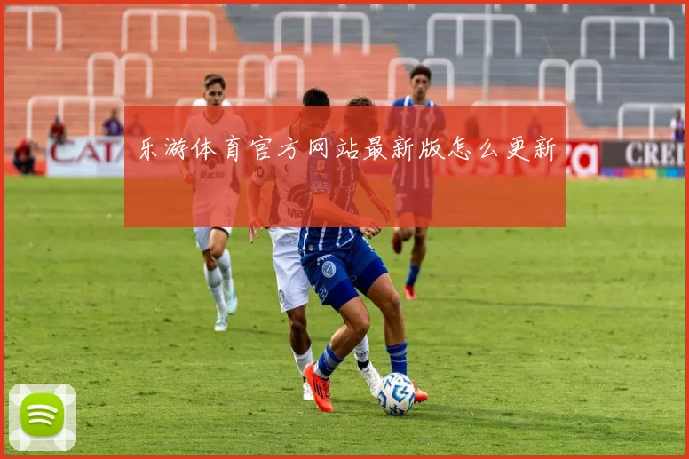 乐游体育官方网站最新版怎么更新
