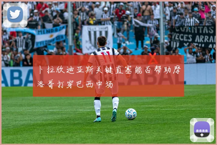 卜拉欣迪亚斯关键直塞能否帮助摩洛哥打穿巴西中场