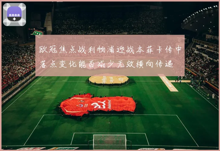 欧冠焦点战利物浦迎战本菲卡传中落点变化能否减少无效横向传递