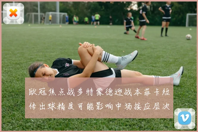欧冠焦点战多特蒙德迎战本菲卡短传出球精度可能影响中场接应层次