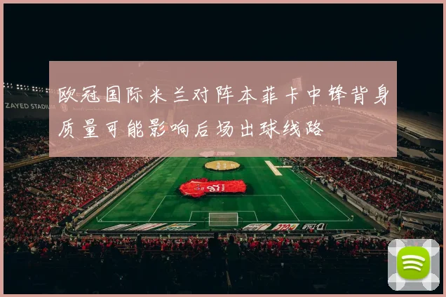 欧冠国际米兰对阵本菲卡中锋背身质量可能影响后场出球线路