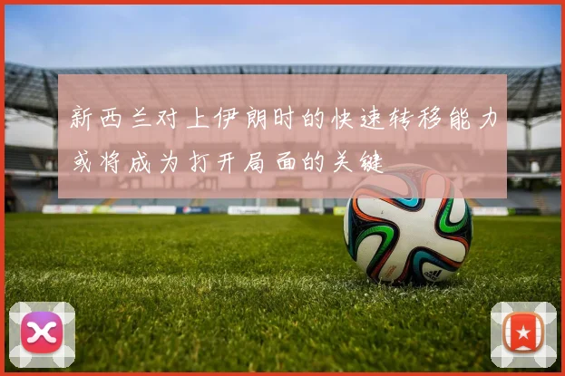 新西兰对上伊朗时的快速转移能力或将成为打开局面的关键