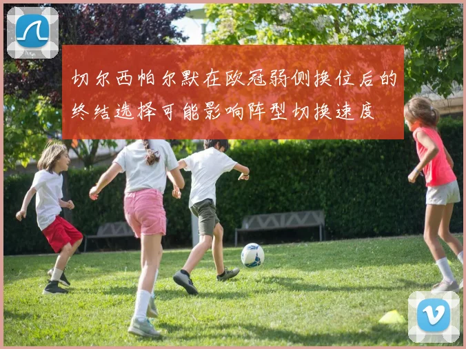 切尔西帕尔默在欧冠弱侧换位后的终结选择可能影响阵型切换速度