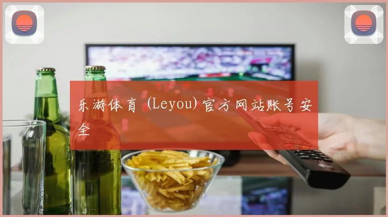 乐游体育 (Leyou)官方网站账号安全